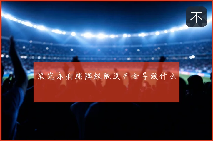 装完永利棋牌权限没开会导致什么