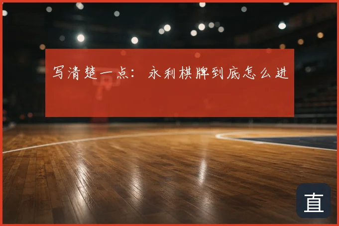 写清楚一点：永利棋牌到底怎么进